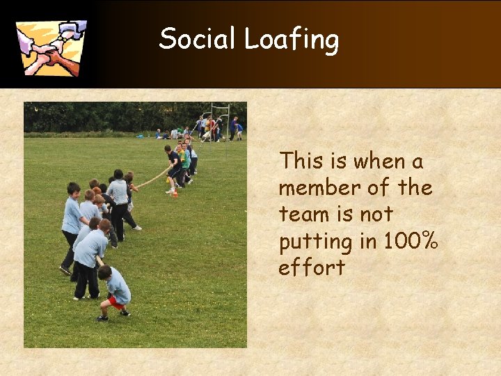 Social Loafing This is when a member of the team is not putting in