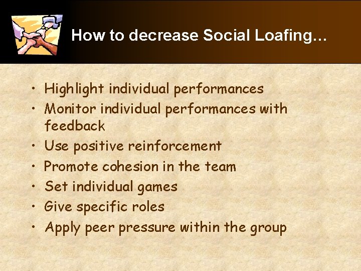 How to decrease Social Loafing… • Highlight individual performances • Monitor individual performances with