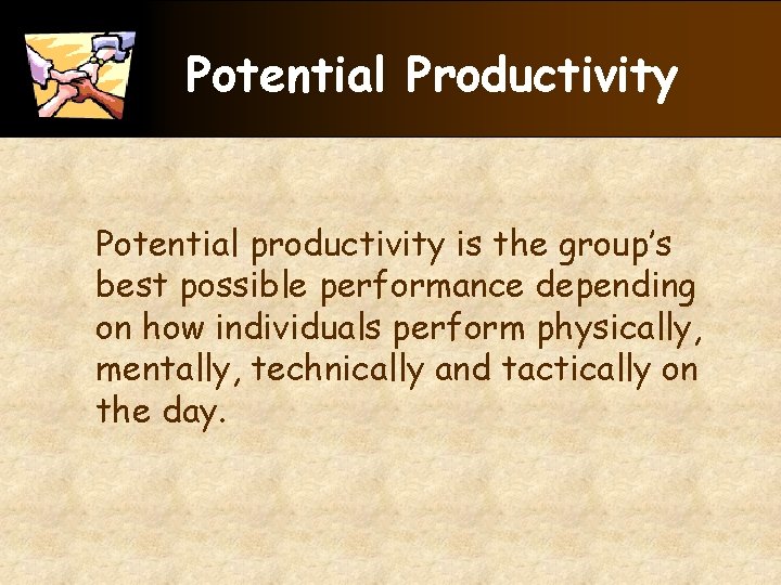 Potential Productivity Potential productivity is the group’s best possible performance depending on how individuals