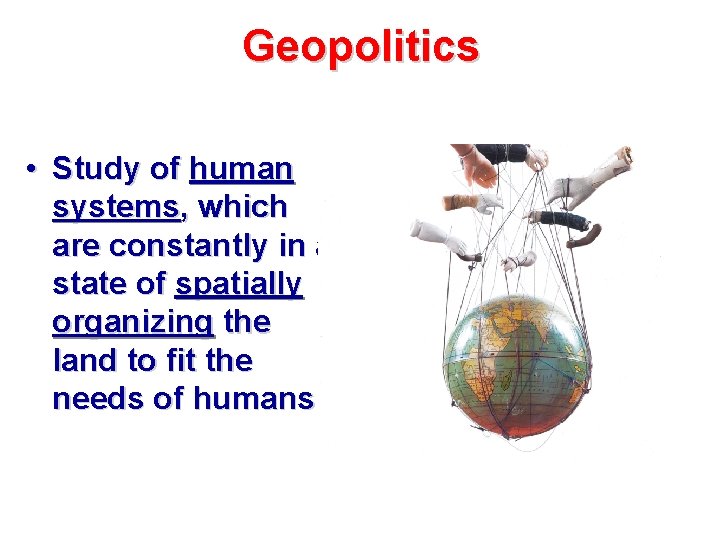 Geopolitics • Study of human systems, which are constantly in a state of spatially