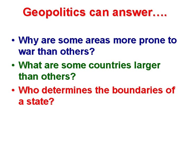 Geopolitics can answer…. • Why are some areas more prone to war than others?