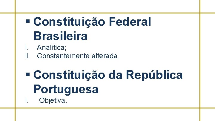 § Constituição Federal Brasileira I. Analítica; II. Constantemente alterada. § Constituição da República Portuguesa