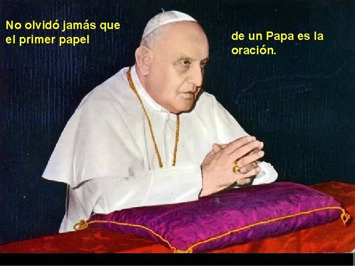 No olvidó jamás que el primer papel de un Papa es la oración. 