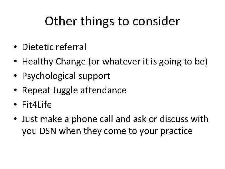 Other things to consider • • • Dietetic referral Healthy Change (or whatever it