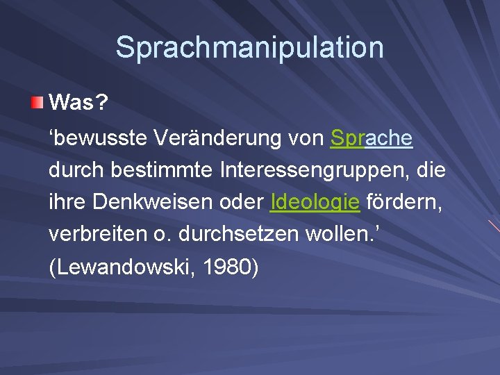 Sprachmanipulation Was? ‘bewusste Veränderung von Sprache durch bestimmte Interessengruppen, die ihre Denkweisen oder Ideologie