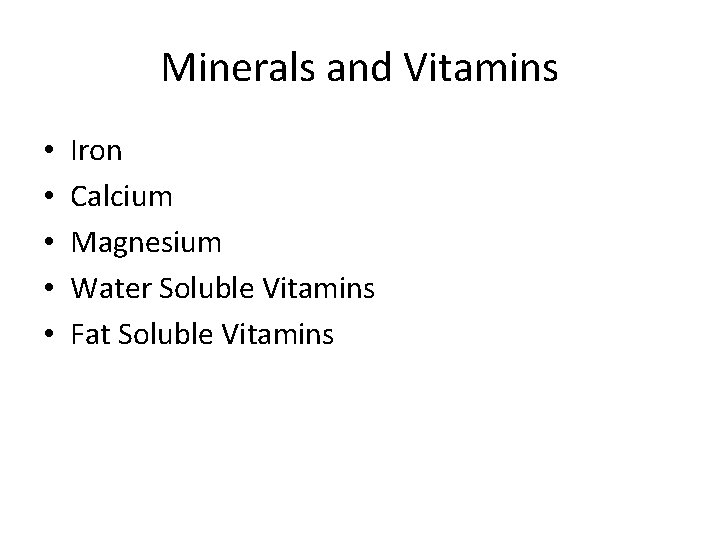 Minerals and Vitamins • • • Iron Calcium Magnesium Water Soluble Vitamins Fat Soluble