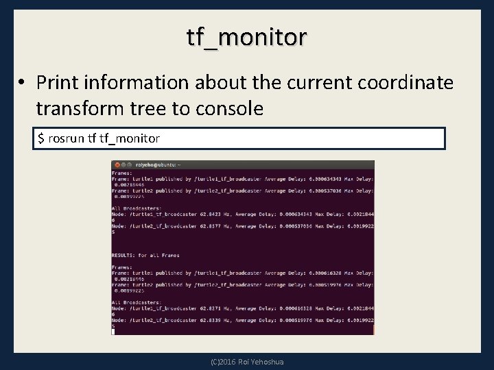tf_monitor • Print information about the current coordinate transform tree to console $ rosrun