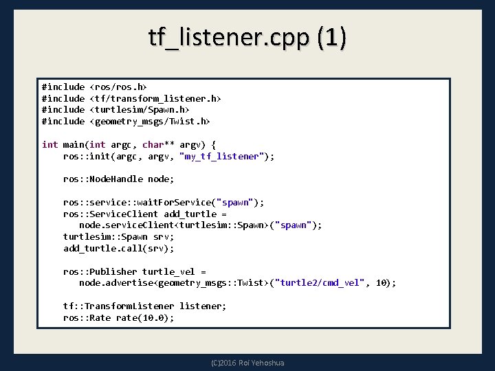 tf_listener. cpp (1) #include <ros/ros. h> #include <tf/transform_listener. h> #include <turtlesim/Spawn. h> #include <geometry_msgs/Twist.