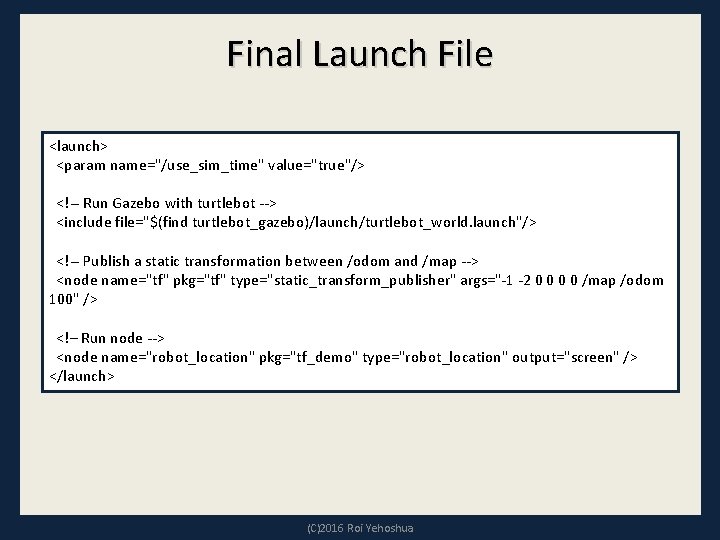 Final Launch File <launch> <param name="/use_sim_time" value="true"/> <!-- Run Gazebo with turtlebot --> <include