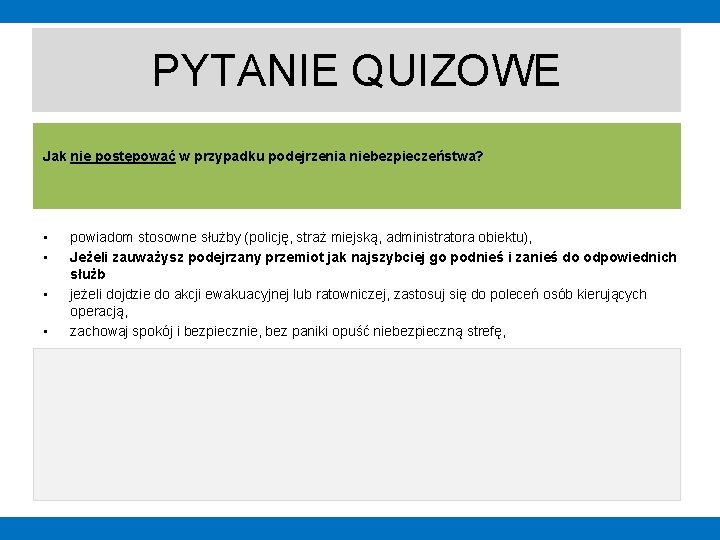 PYTANIE QUIZOWE Jak nie postępować w przypadku podejrzenia niebezpieczeństwa? • • powiadom stosowne służby