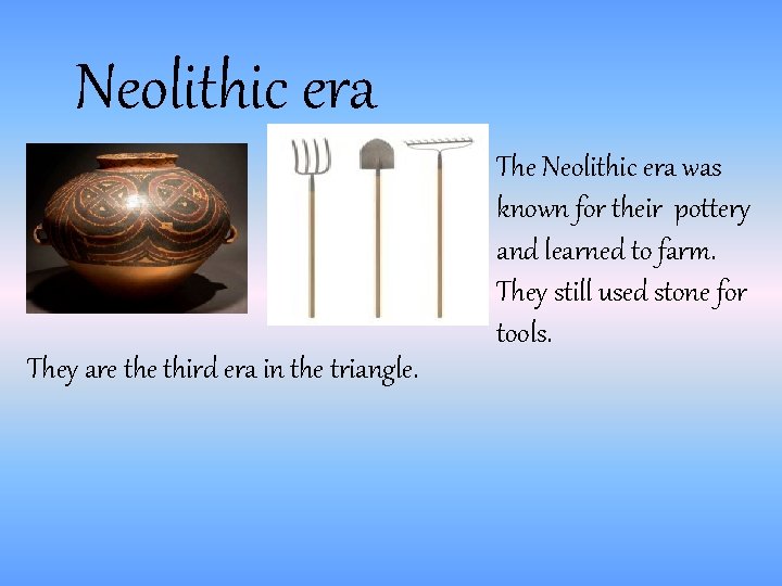 Neolithic era The Neolithic era was known for their pottery and learned to farm.