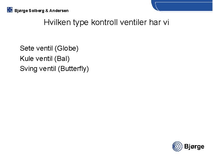 Bjørge Solberg & Andersen Hvilken type kontroll ventiler har vi Sete ventil (Globe) Kule