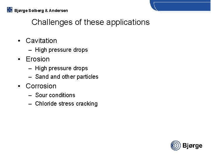 Bjørge Solberg & Andersen Challenges of these applications • Cavitation – High pressure drops