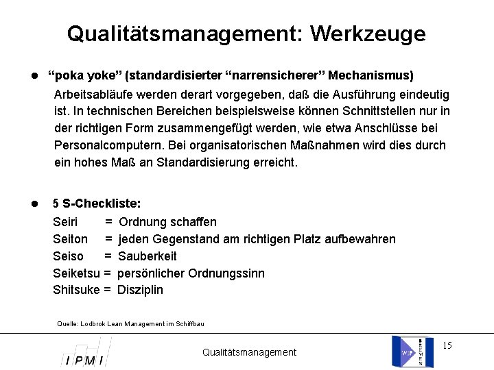 Qualitätsmanagement: Werkzeuge “poka yoke” (standardisierter “narrensicherer” Mechanismus) Arbeitsabläufe werden derart vorgegeben, daß die Ausführung