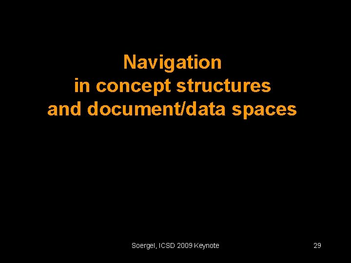 Navigation in concept structures and document/data spaces Soergel, ICSD 2009 Keynote 29 