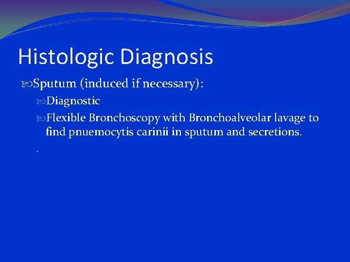 Histologic Diagnosis Sputum (induced if necessary): Diagnostic Flexible Bronchoscopy with Bronchoalveolar lavage to find