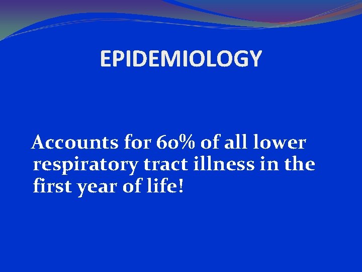 EPIDEMIOLOGY Accounts for 60% of all lower respiratory tract illness in the first year