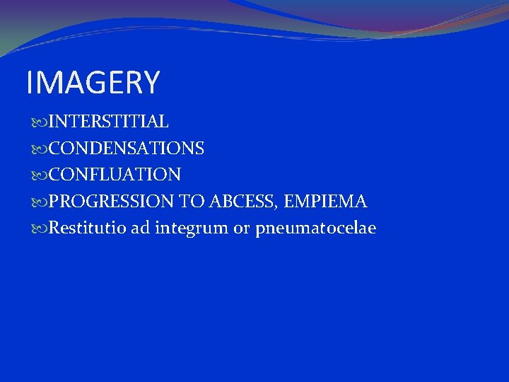 IMAGERY INTERSTITIAL CONDENSATIONS CONFLUATION PROGRESSION TO ABCESS, EMPIEMA Restitutio ad integrum or pneumatocelae 