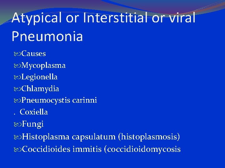 Atypical or Interstitial or viral Pneumonia Causes Mycoplasma Legionella Chlamydia Pneumocystis carinni. Coxiella Fungi