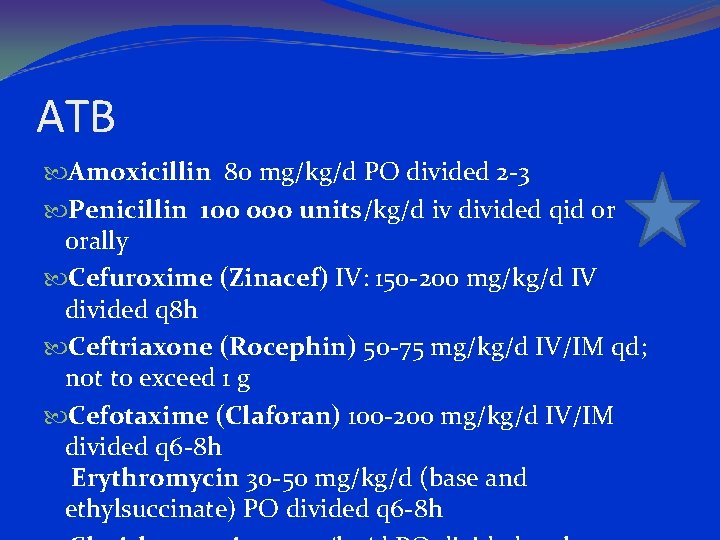 ATB Amoxicillin 80 mg/kg/d PO divided 2 -3 Penicillin 100 ooo units/kg/d iv divided