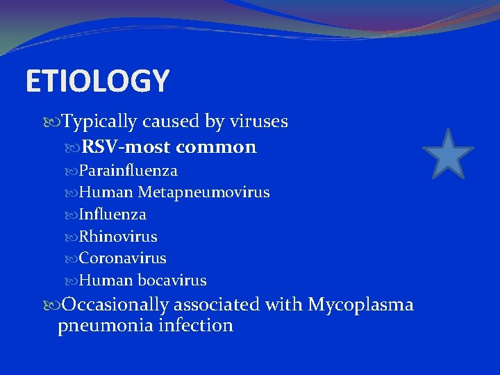 ETIOLOGY Typically caused by viruses RSV-most common Parainfluenza Human Metapneumovirus Influenza Rhinovirus Coronavirus Human