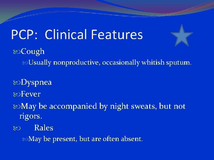 PCP: Clinical Features Cough Usually nonproductive, occasionally whitish sputum. Dyspnea Fever May be accompanied