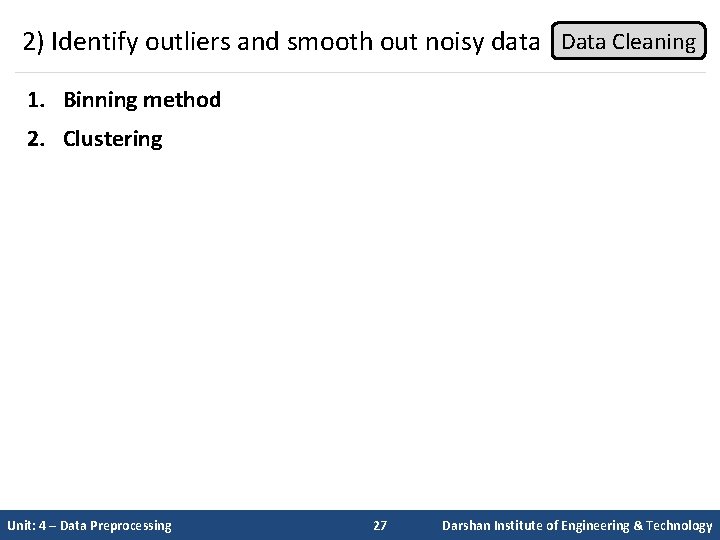 2) Identify outliers and smooth out noisy data Data Cleaning 1. Binning method 2.