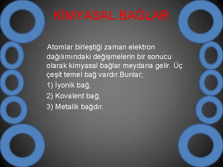 KİMYASAL BAĞLAR Atomlar birleştiği zaman elektron dağılımındaki değişmelerin bir sonucu olarak kimyasal bağlar meydana