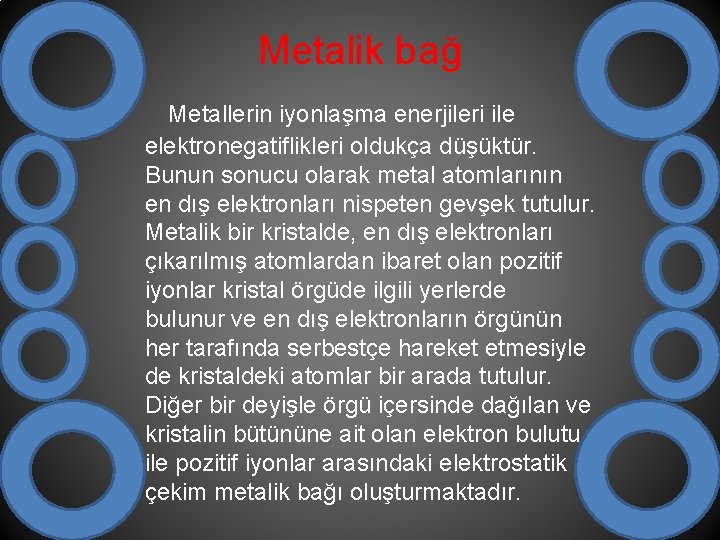 Metalik bağ Metallerin iyonlaşma enerjileri ile elektronegatiflikleri oldukça düşüktür. Bunun sonucu olarak metal atomlarının