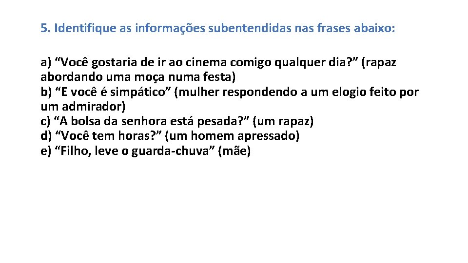 5. Identifique as informações subentendidas nas frases abaixo: a) “Você gostaria de ir ao