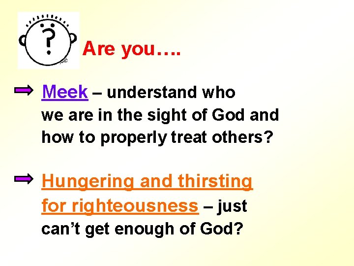 Are you…. Meek – understand who we are in the sight of God and