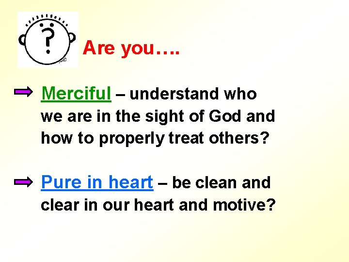 Are you…. Merciful – understand who we are in the sight of God and