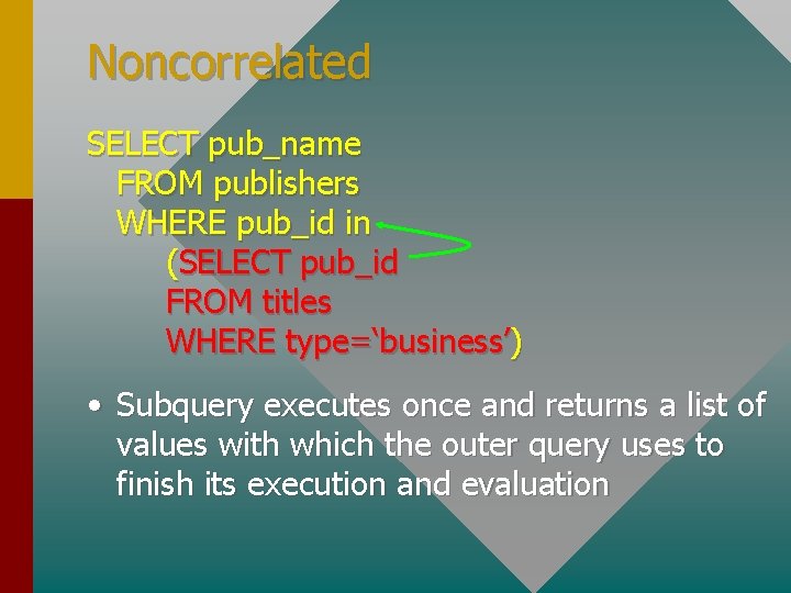 Noncorrelated SELECT pub_name FROM publishers WHERE pub_id in (SELECT pub_id FROM titles WHERE type=‘business’)