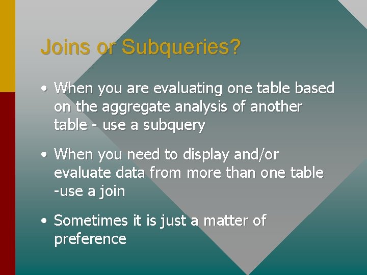 Joins or Subqueries? • When you are evaluating one table based on the aggregate