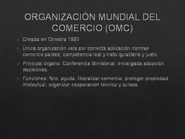 ORGANIZACIÓN MUNDIAL DEL COMERCIO (OMC) Creada en Ginebra 1995 Única organización vela por correcta
