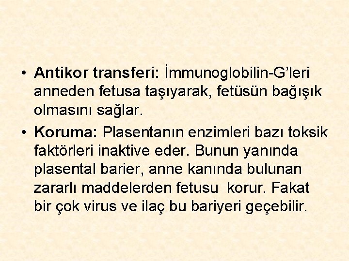  • Antikor transferi: İmmunoglobilin-G’leri anneden fetusa taşıyarak, fetüsün bağışık olmasını sağlar. • Koruma: