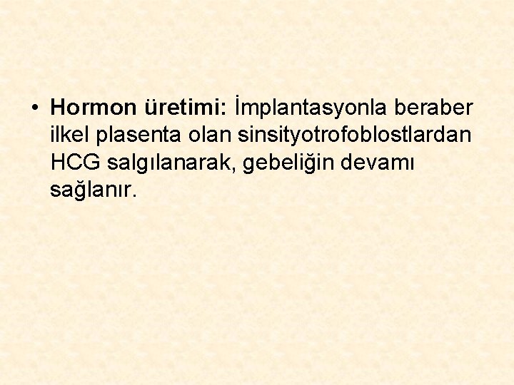  • Hormon üretimi: İmplantasyonla beraber ilkel plasenta olan sinsityotrofoblostlardan HCG salgılanarak, gebeliğin devamı