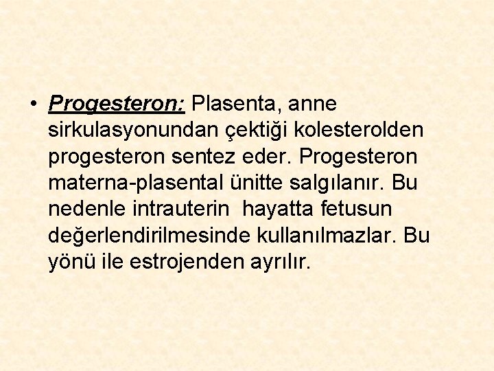  • Progesteron: Plasenta, anne sirkulasyonundan çektiği kolesterolden progesteron sentez eder. Progesteron materna-plasental ünitte