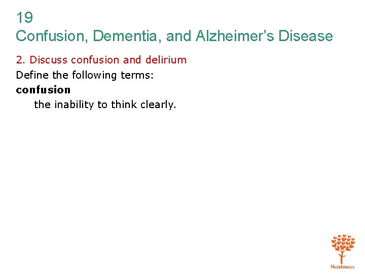 19 Confusion, Dementia, and Alzheimer’s Disease 2. Discuss confusion and delirium Define the following