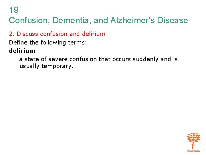19 Confusion, Dementia, and Alzheimer’s Disease 2. Discuss confusion and delirium Define the following