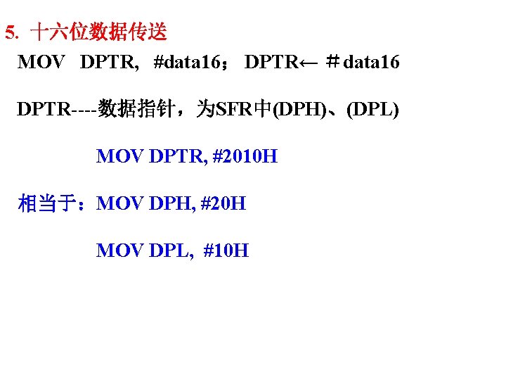 5. 十六位数据传送 MOV DPTR, #data 16； DPTR← ＃data 16 DPTR----数据指针，为SFR中(DPH)、(DPL) MOV DPTR, #2010 H