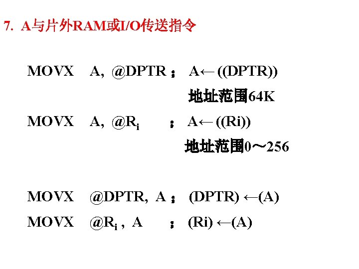 7. A与片外RAM或I/O传送指令 MOVX A, @DPTR ； A← ((DPTR)) 地址范围 64 K MOVX A, @Ri