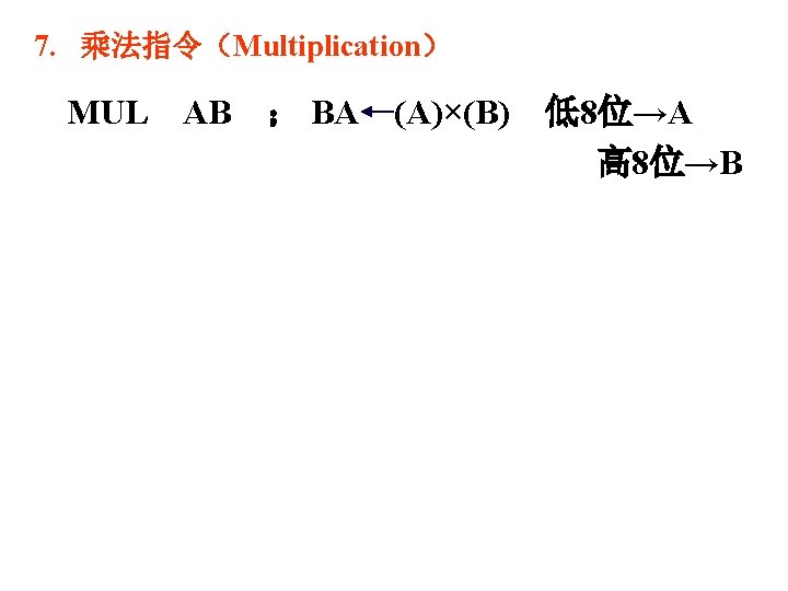 7. 乘法指令（Multiplication） MUL AB ； BA (A)×(B) 低8位→A 高 8位→B 