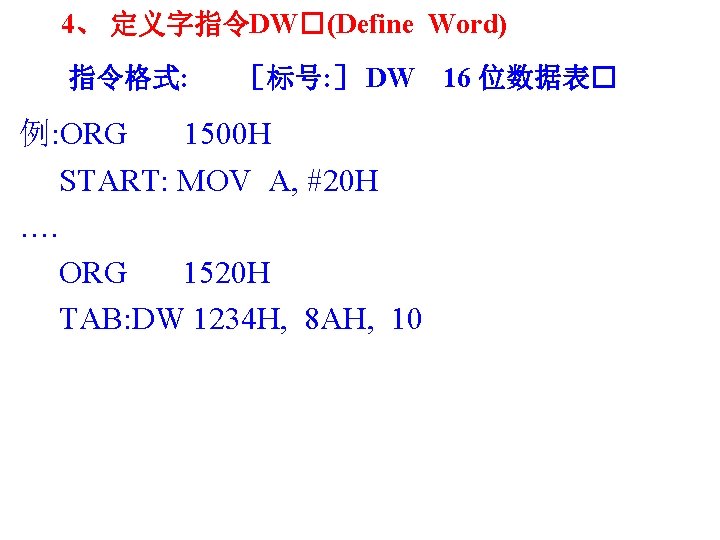 4、 定义字指令DW�(Define Word) 指令格式: ［标号: ］ DW 例: ORG 1500 H START: MOV A,