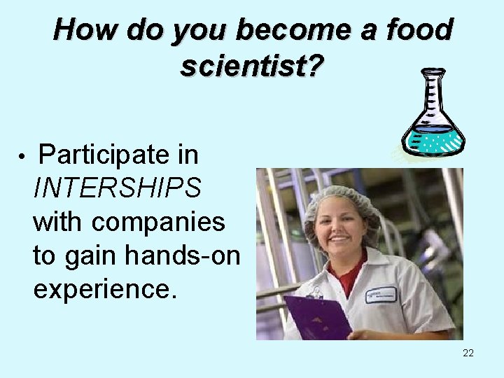 How do you become a food scientist? • Participate in INTERSHIPS with companies to
