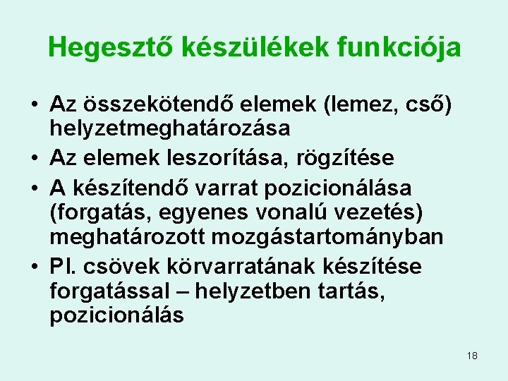 Hegesztő készülékek funkciója • Az összekötendő elemek (lemez, cső) helyzetmeghatározása • Az elemek leszorítása,