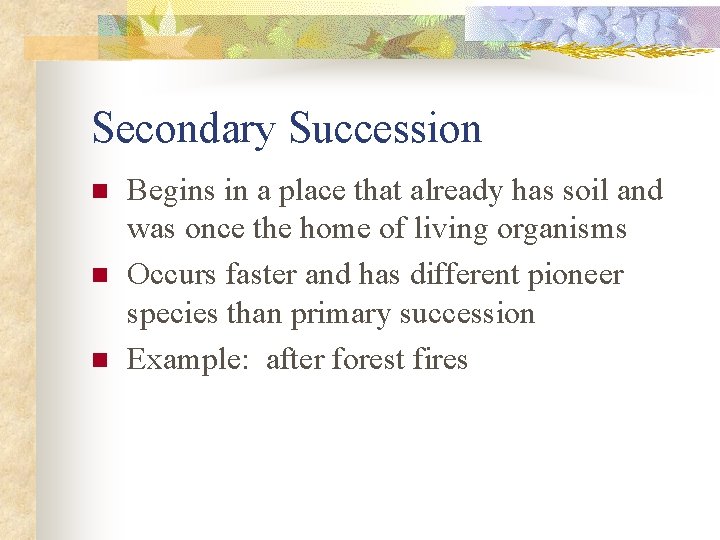 Secondary Succession n Begins in a place that already has soil and was once