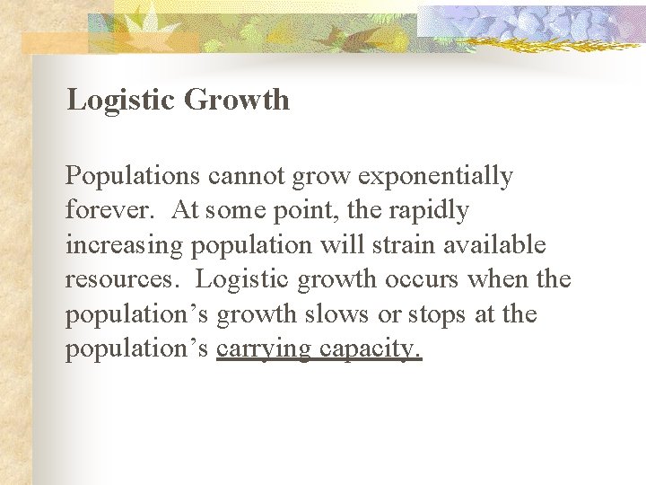 Logistic Growth Populations cannot grow exponentially forever. At some point, the rapidly increasing population