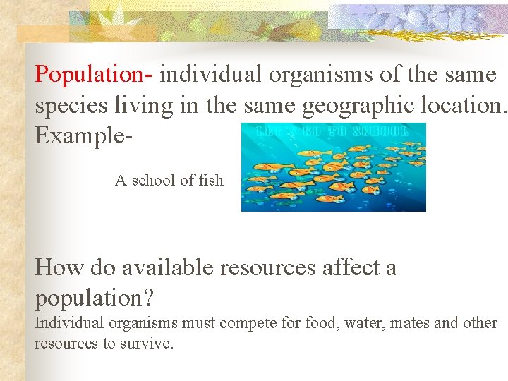 Population- individual organisms of the same species living in the same geographic location. Example