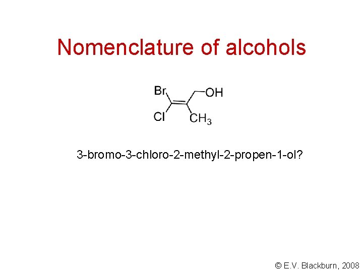 Nomenclature of alcohols 3 -bromo-3 -chloro-2 -methyl-2 -propen-1 -ol? © E. V. Blackburn, 2008